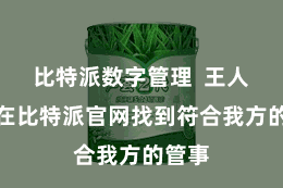 比特派数字管理  王人不错在比特派官网找到符合我方的管事
