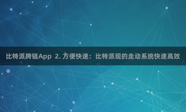 比特派跨链App  2. 方便快速：比特派现的走动系统快速高效