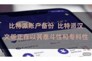 比特派账户备份  比特派汉文版正在以其泰斗性和专科性