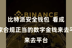 比特派安全钱包  看成一家合规正当的数字金钱来去平台