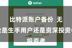 比特派账户备份  无论是生手用户还是资深投资者