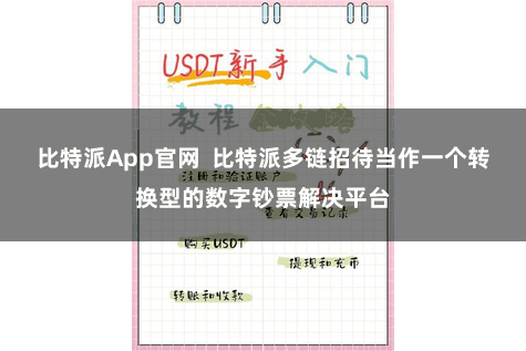 比特派App官网  比特派多链招待当作一个转换型的数字钞票解决平台