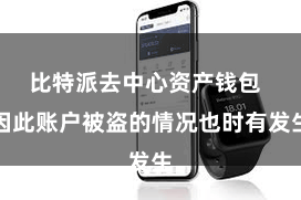 比特派去中心资产钱包  因此账户被盗的情况也时有发生