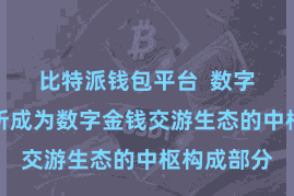 比特派钱包平台  数字金钱交游所成为数字金钱交游生态的中枢构成部分