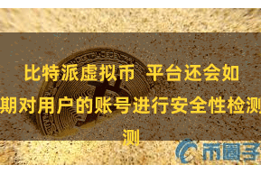 比特派虚拟币  平台还会如期对用户的账号进行安全性检测