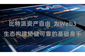 比特派资产自由  为Web3生态构建矫健可靠的基础身手