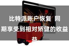 比特派账户恢复  同期享受到相对矫健的收益